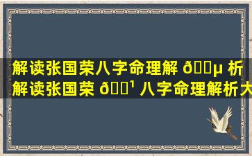 解读张国荣八字命理解 🐵 析「解读张国荣 🌹 八字命理解析大全」